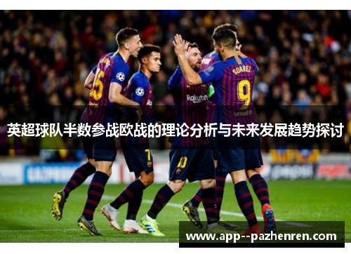 英超球队半数参战欧战的理论分析与未来发展趋势探讨 英超球队半数参战欧战的理论分析与未来发展趋势探讨