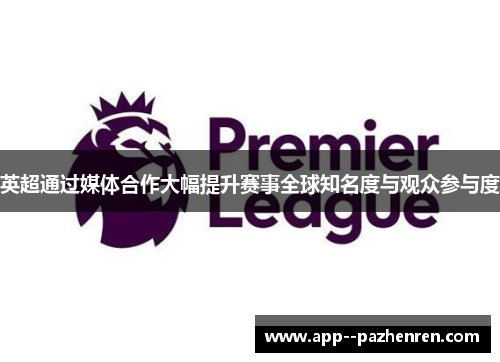 英超通过媒体合作大幅提升赛事全球知名度与观众参与度