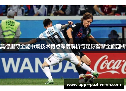 莫德里奇全能中场技术特点深度解析与足球智慧全面剖析 莫德里奇全能中场技术特点深度解析与足球智慧全面剖析