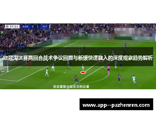 欧冠淘汰赛两回合战术争议回顾与新援快速融入的深度观察趋势解析