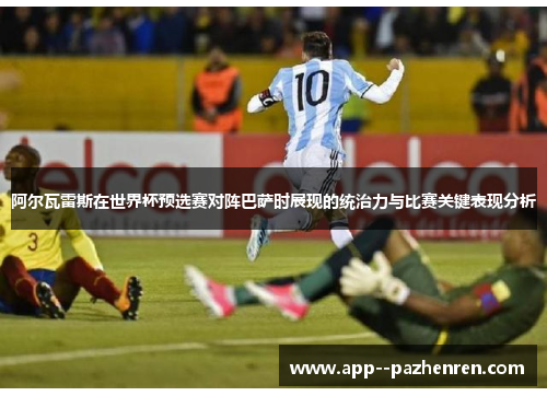 阿尔瓦雷斯在世界杯预选赛对阵巴萨时展现的统治力与比赛关键表现分析