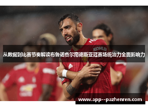 从数据到比赛节奏解读布鲁诺费尔南德斯亚冠赛场统治力全面影响力