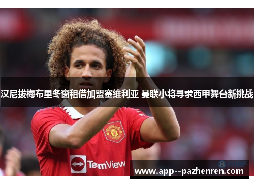 汉尼拔梅布里冬窗租借加盟塞维利亚 曼联小将寻求西甲舞台新挑战