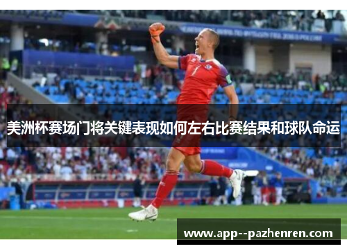 美洲杯赛场门将关键表现如何左右比赛结果和球队命运 美洲杯赛场门将关键表现如何左右比赛结果和球队命运