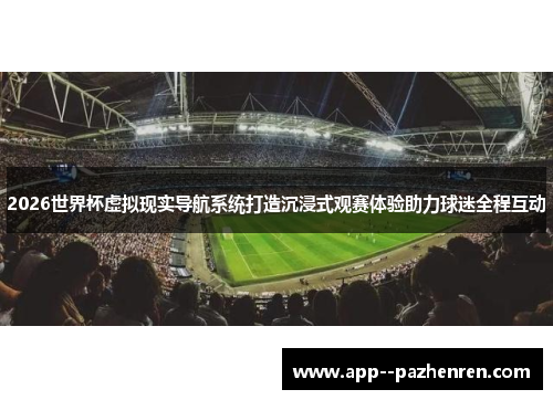 2026世界杯虚拟现实导航系统打造沉浸式观赛体验助力球迷全程互动