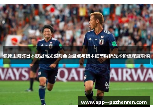 佩德里对阵日本欧冠高光时刻全面盘点与技术细节解析战术价值深度解读 佩德里对阵日本欧冠高光时刻全面盘点与技术细节解析战术价值深度解读