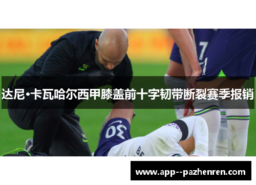 达尼·卡瓦哈尔西甲膝盖前十字韧带断裂赛季报销
